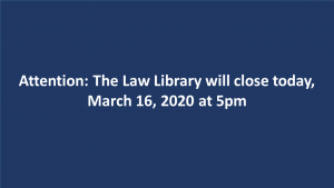 Attention: The Law Library will close today, March 16, 2020 at 5pm